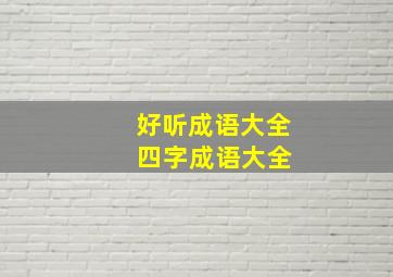 好听成语大全 四字成语大全